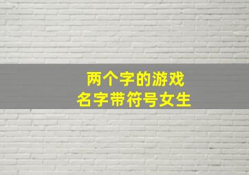 两个字的游戏名字带符号女生