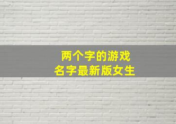 两个字的游戏名字最新版女生