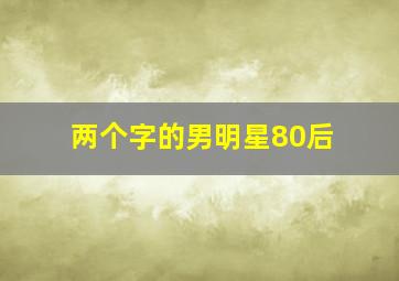 两个字的男明星80后