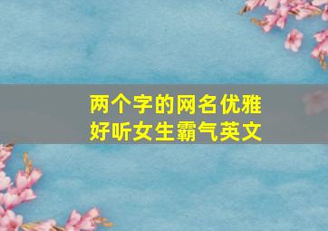 两个字的网名优雅好听女生霸气英文