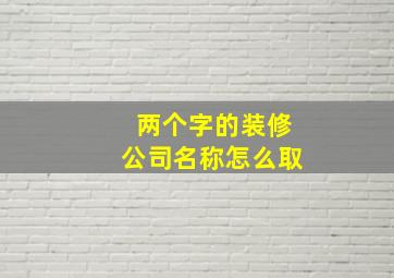 两个字的装修公司名称怎么取