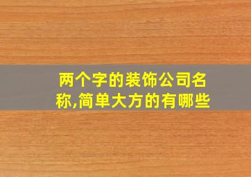 两个字的装饰公司名称,简单大方的有哪些