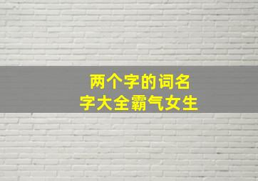 两个字的词名字大全霸气女生