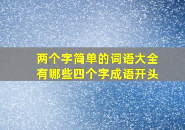 两个字简单的词语大全有哪些四个字成语开头