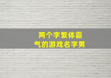 两个字繁体霸气的游戏名字男