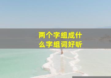 两个字组成什么字组词好听