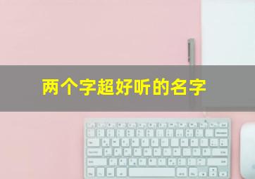 两个字超好听的名字