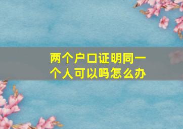 两个户口证明同一个人可以吗怎么办