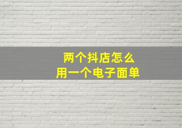 两个抖店怎么用一个电子面单