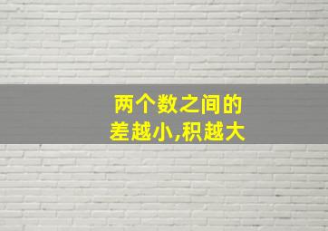 两个数之间的差越小,积越大