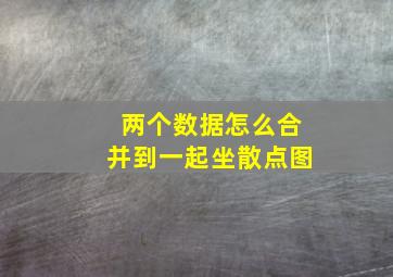 两个数据怎么合并到一起坐散点图