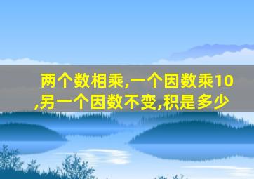 两个数相乘,一个因数乘10,另一个因数不变,积是多少