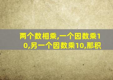 两个数相乘,一个因数乘10,另一个因数乘10,那积