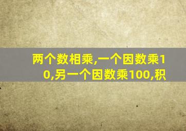 两个数相乘,一个因数乘10,另一个因数乘100,积