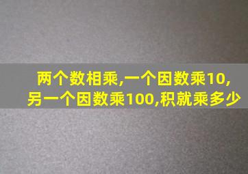 两个数相乘,一个因数乘10,另一个因数乘100,积就乘多少