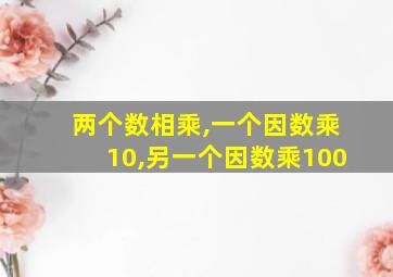 两个数相乘,一个因数乘10,另一个因数乘100