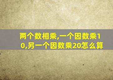 两个数相乘,一个因数乘10,另一个因数乘20怎么算