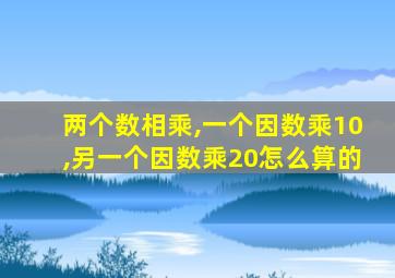 两个数相乘,一个因数乘10,另一个因数乘20怎么算的