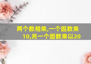 两个数相乘,一个因数乘10,另一个因数乘以20