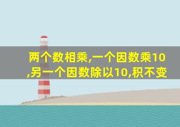 两个数相乘,一个因数乘10,另一个因数除以10,积不变