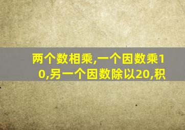 两个数相乘,一个因数乘10,另一个因数除以20,积