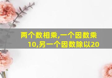 两个数相乘,一个因数乘10,另一个因数除以20