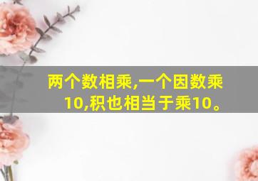 两个数相乘,一个因数乘10,积也相当于乘10。