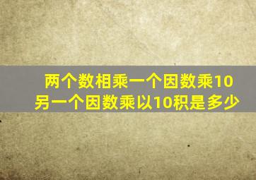 两个数相乘一个因数乘10另一个因数乘以10积是多少