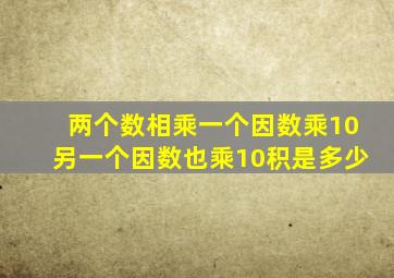 两个数相乘一个因数乘10另一个因数也乘10积是多少