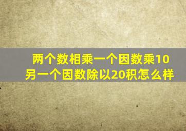 两个数相乘一个因数乘10另一个因数除以20积怎么样