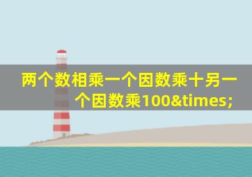 两个数相乘一个因数乘十另一个因数乘100×