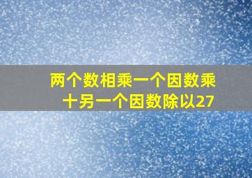 两个数相乘一个因数乘十另一个因数除以27