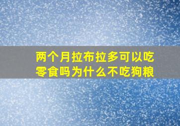 两个月拉布拉多可以吃零食吗为什么不吃狗粮