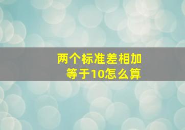 两个标准差相加等于10怎么算