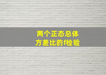 两个正态总体方差比的f检验