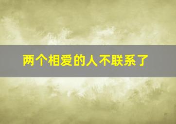 两个相爱的人不联系了