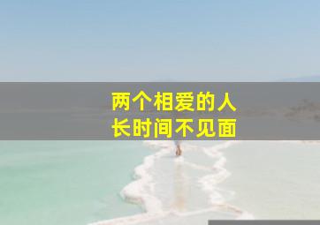 两个相爱的人长时间不见面