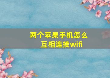 两个苹果手机怎么互相连接wifi