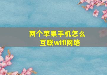 两个苹果手机怎么互联wifi网络