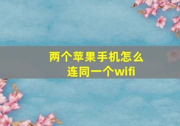 两个苹果手机怎么连同一个wifi