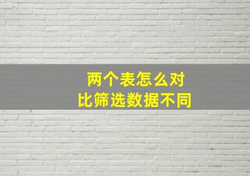 两个表怎么对比筛选数据不同