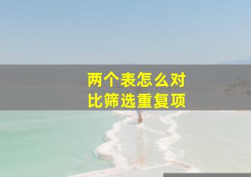 两个表怎么对比筛选重复项