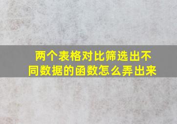 两个表格对比筛选出不同数据的函数怎么弄出来