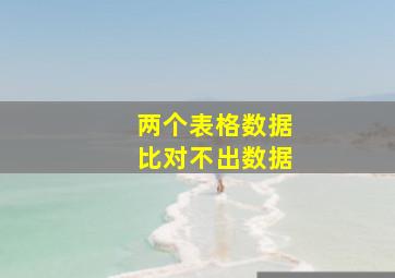 两个表格数据比对不出数据