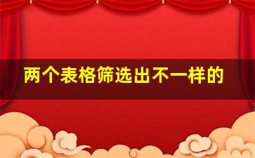 两个表格筛选出不一样的