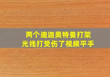 两个迪迦奥特曼打架光线打受伤了视频平手