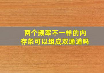 两个频率不一样的内存条可以组成双通道吗