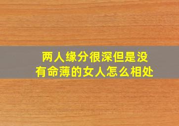 两人缘分很深但是没有命薄的女人怎么相处