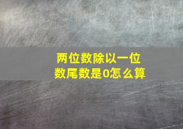 两位数除以一位数尾数是0怎么算