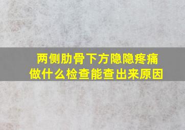 两侧肋骨下方隐隐疼痛做什么检查能查出来原因